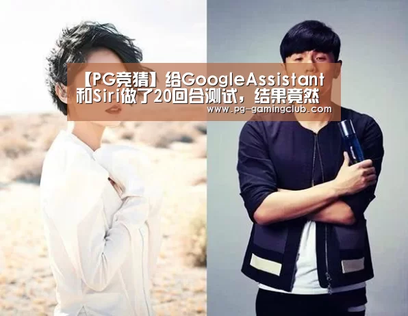 【PG竞猜】给GoogleAssistant和Siri做了20回合测试,结果竟然是这样的.....(图1) PG篮球