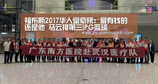 福布斯2017华人富豪榜:最有钱的还是他 马云排第三|PG篮球(图1) PG体育