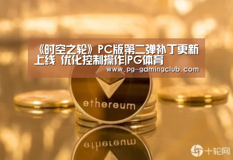 《时空之轮》PC版第二弹补丁更新上线 优化控制操作|PG体育(图3) PG竞猜