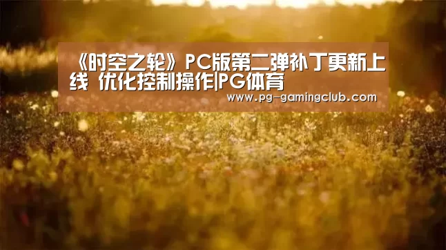 《时空之轮》PC版第二弹补丁更新上线 优化控制操作|PG体育(图2) PG篮球