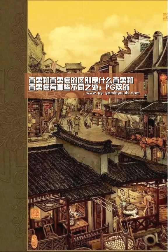 直男和直男癌的区别是什么直男和直男癌有哪些不同之处:PG篮球(图3) PG篮球
