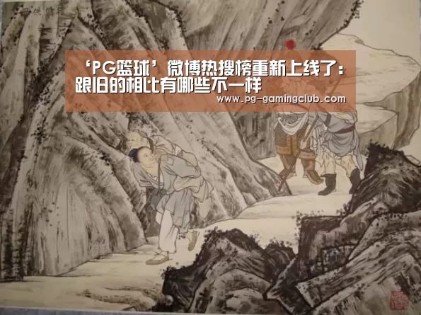 ‘PG篮球’微博热搜榜重新上线了:跟旧的相比有哪些不一样(图2) PG足球