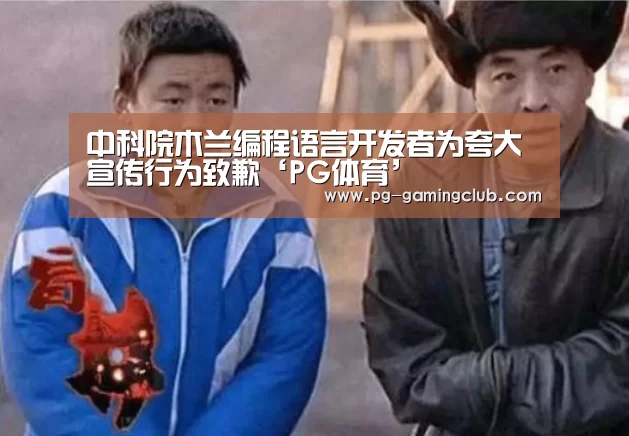 中科院木兰编程语言开发者为夸大宣传行为致歉‘PG体育’(图1) PG足球